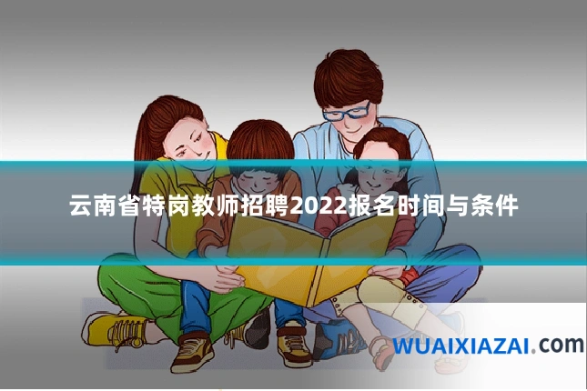 云南省特岗教师招聘2022报名时间与条件