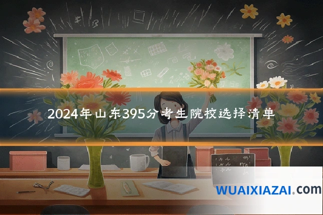 2024年山东395分考生院校选择清单