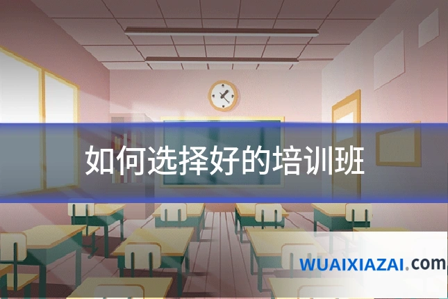 如何选择好的培训班