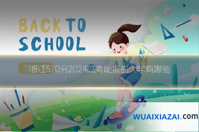 浙江570分2024高考能报的大学有哪些