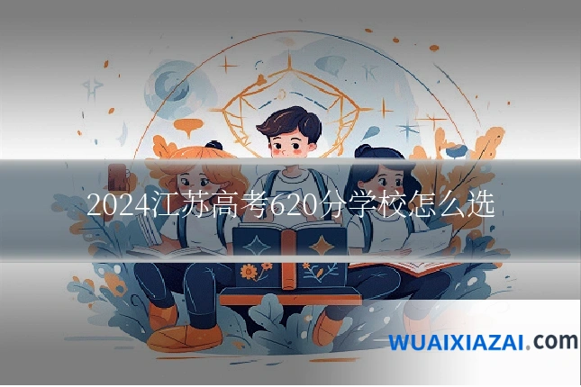 2024江苏高考620分学校怎么选