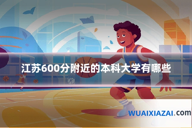 江苏600分附近的本科大学有哪些