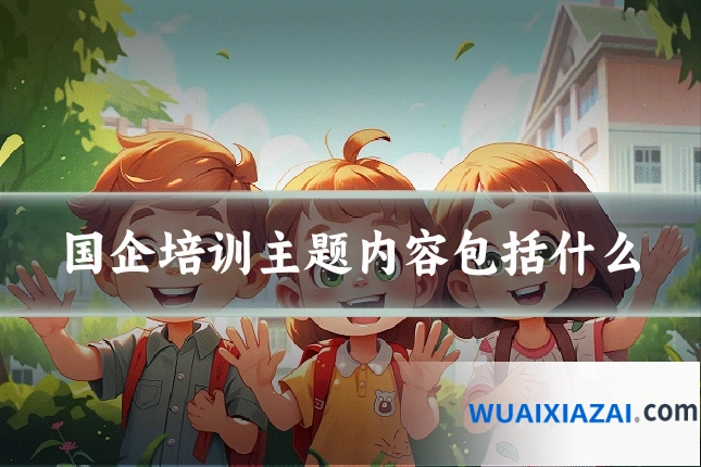 国企培训主题内容包括什么