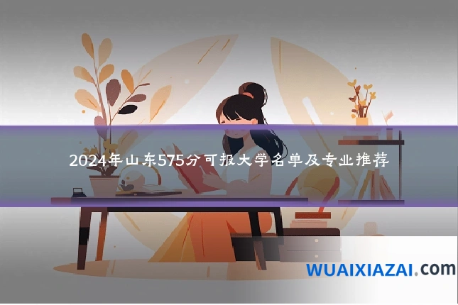 2024年山东575分可报大学名单及专业推荐