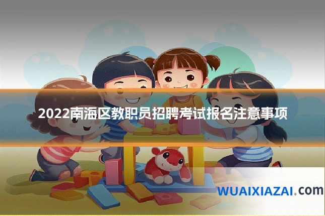 2022南海区教职员招聘考试报名注意事项