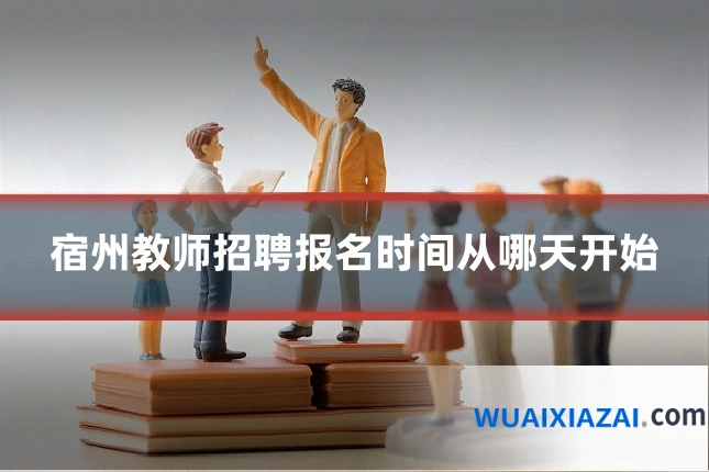宿州教师招聘报名时间从哪天开始