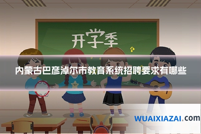 内蒙古巴彦淖尔市教育系统招聘要求有哪些