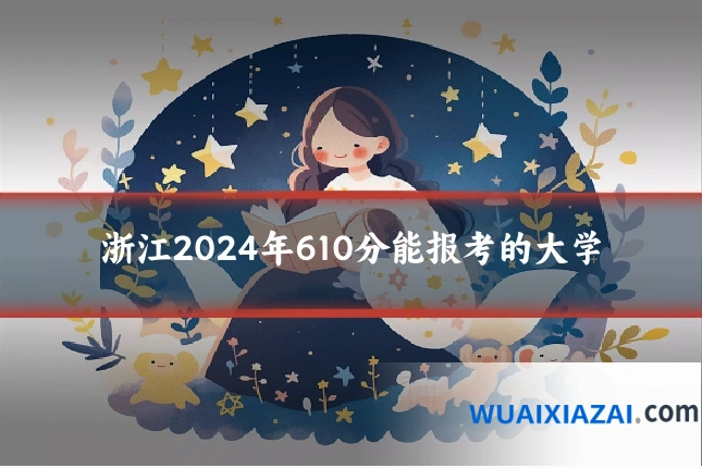 浙江2024年610分能报考的大学