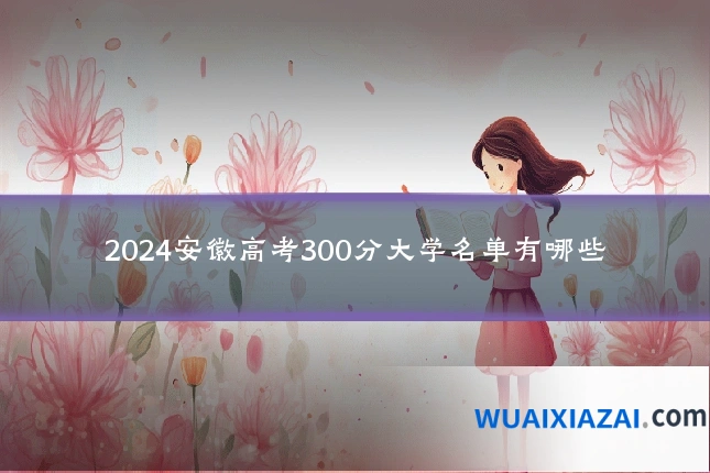 2024安徽高考300分大学名单有哪些