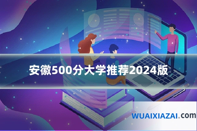 安徽500分大学推荐2024版
