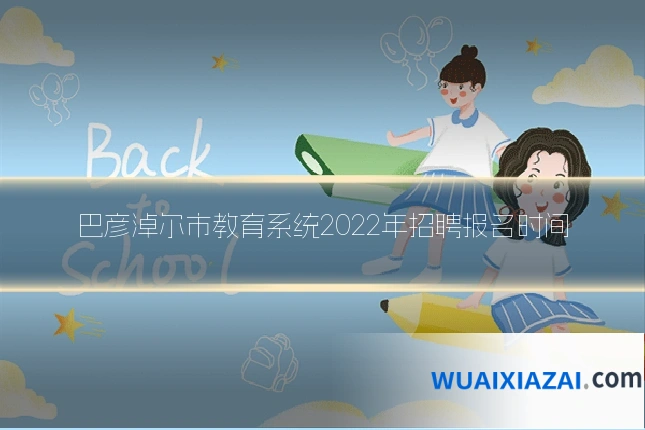 巴彦淖尔市教育系统2022年招聘报名时间