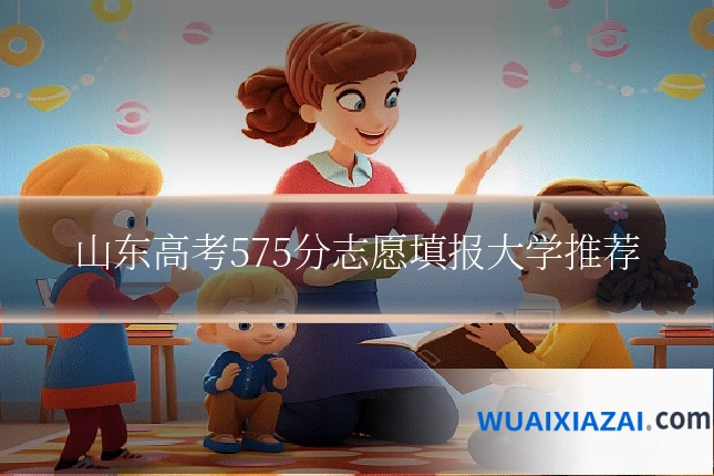 山东高考575分志愿填报大学推荐