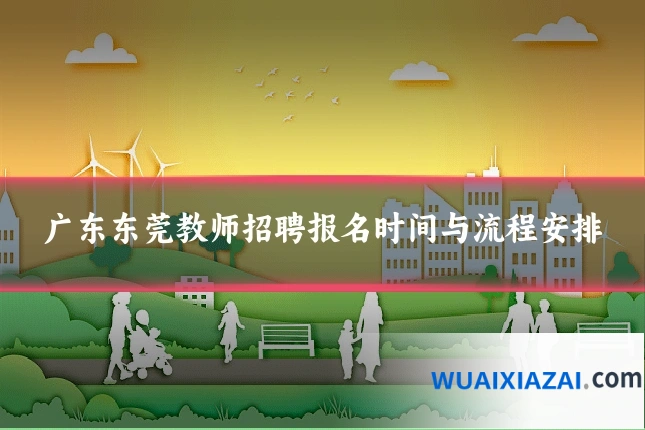 广东东莞教师招聘报名时间与流程安排