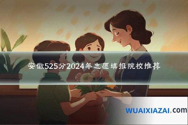 安徽525分2024年志愿填报院校推荐