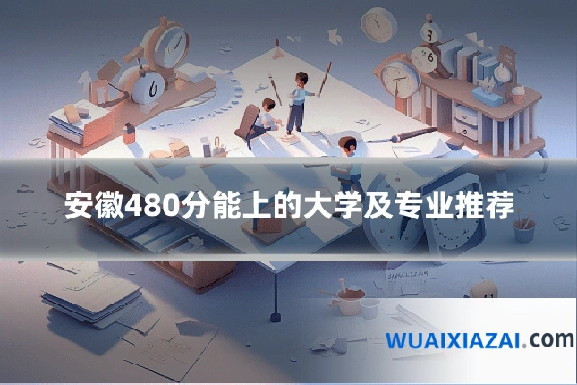安徽480分能上的大学及专业推荐