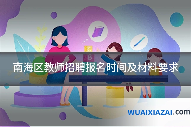 南海区教师招聘报名时间及材料要求