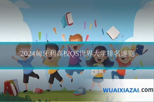 2024匈牙利高校QS世界大学排名速览