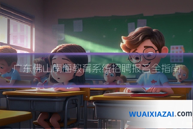广东佛山南海教育系统招聘报名全指南