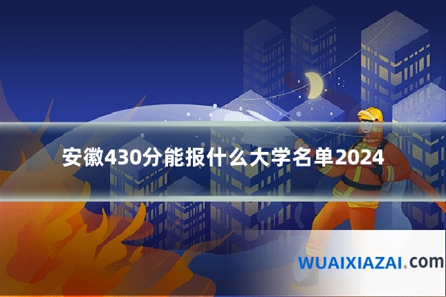 安徽430分能报什么大学名单2024