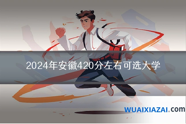 2024年安徽420分左右可选大学