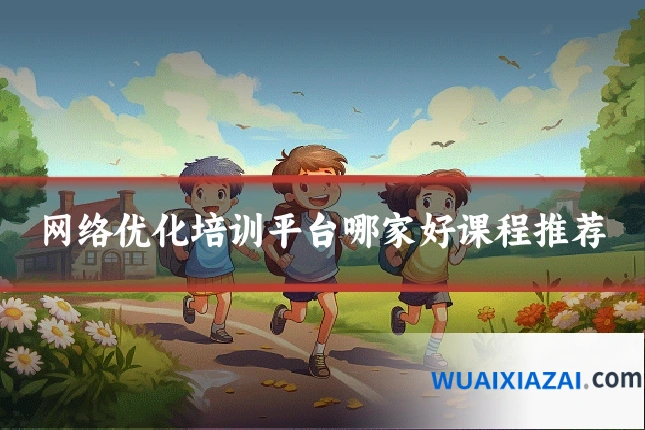 网络优化培训平台哪家好课程推荐