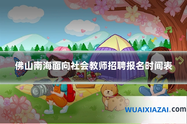 佛山南海面向社会教师招聘报名时间表
