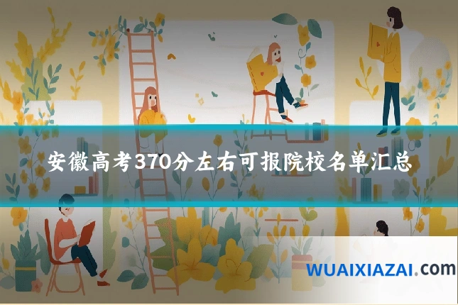 安徽高考370分左右可报院校名单汇总