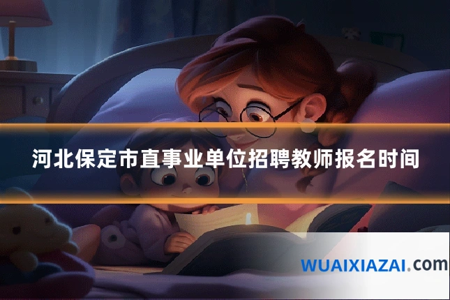 河北保定市直事业单位招聘教师报名时间