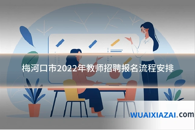 梅河口市2022年教师招聘报名流程安排