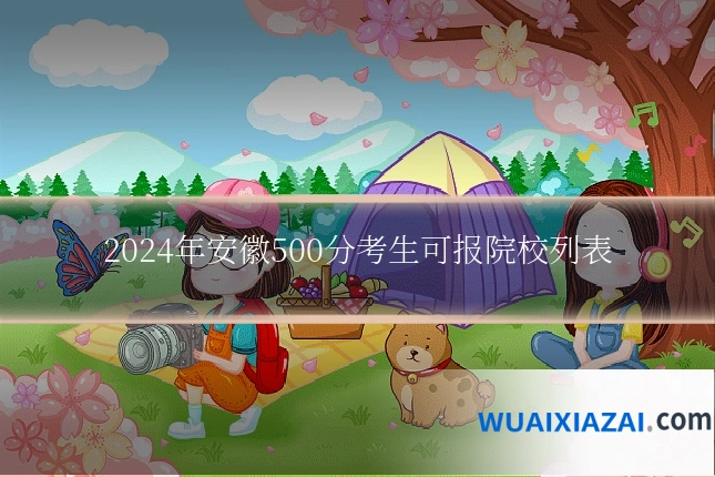 2024年安徽500分考生可报院校列表
