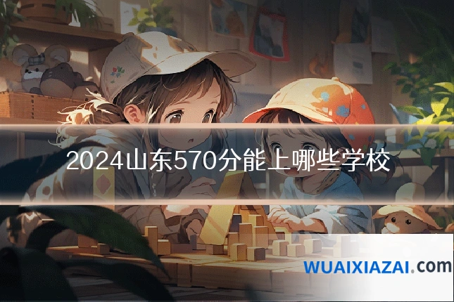 2024山东570分能上哪些学校