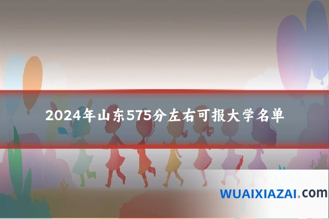 2024年山东575分左右可报大学名单