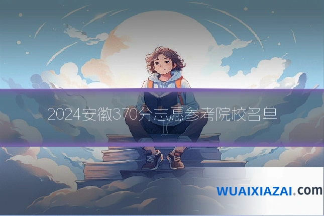 2024安徽370分志愿参考院校名单