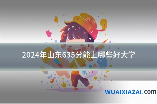 2024年山东635分能上哪些好大学