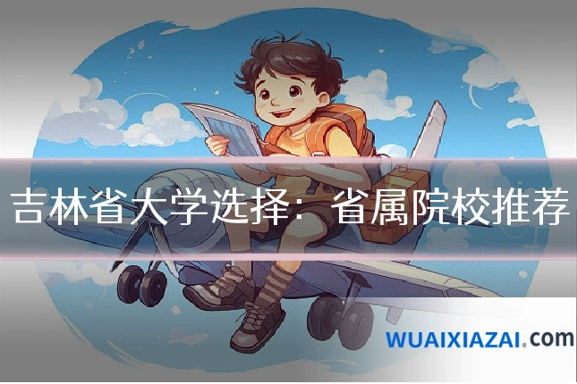 吉林省大学选择：省属院校推荐
