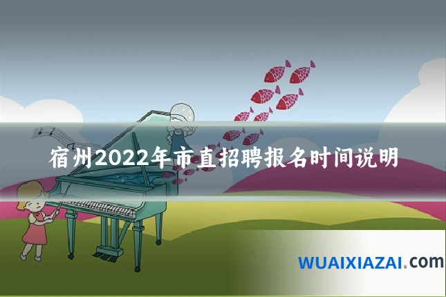 宿州2022年市直招聘报名时间说明