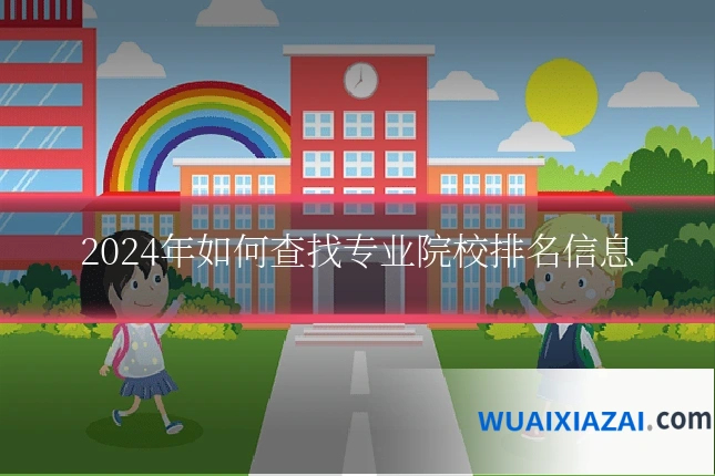 2024年如何查找专业院校排名信息