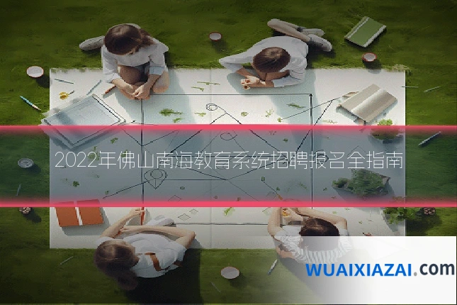 2022年佛山南海教育系统招聘报名全指南