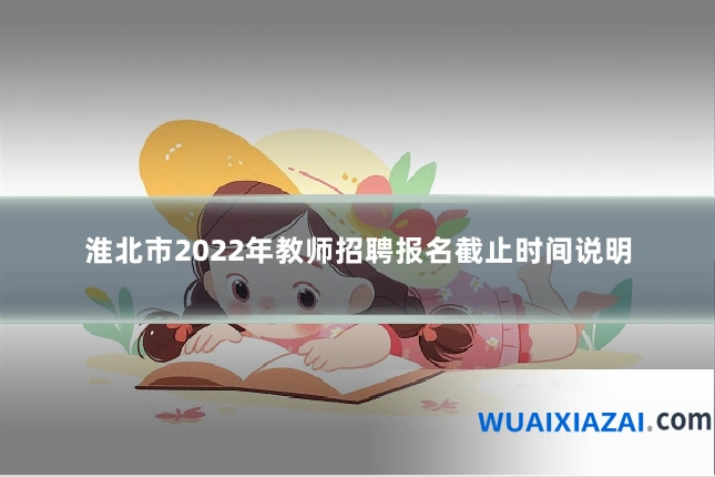 淮北市2022年教师招聘报名截止时间说明