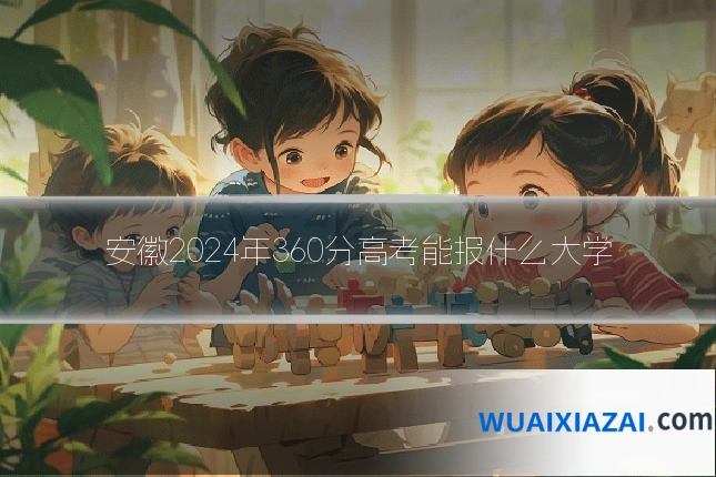 安徽2024年360分高考能报什么大学