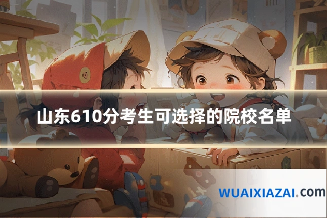 山东610分考生可选择的院校名单