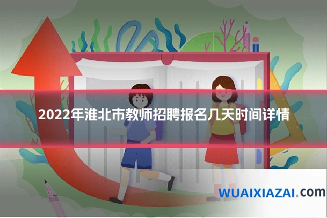 2022年淮北市教师招聘报名几天时间详情