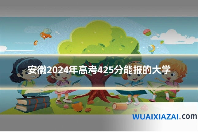 安徽2024年高考425分能报的大学