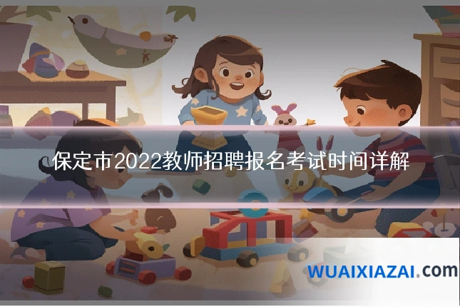 保定市2022教师招聘报名考试时间详解