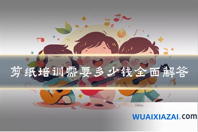 剪纸培训需要多少钱全面解答