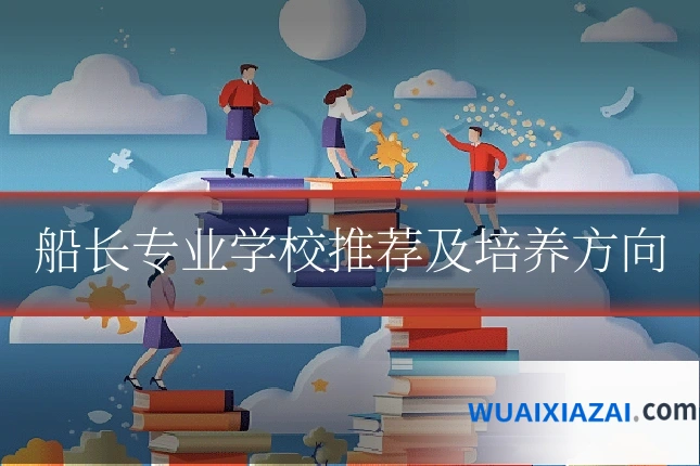 船长专业学校推荐及培养方向