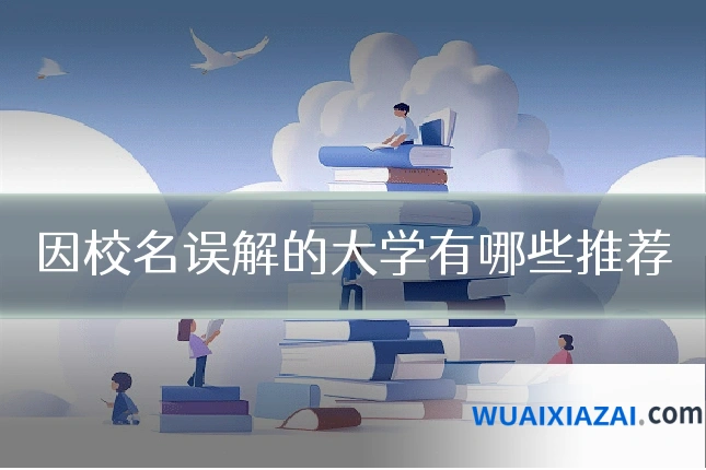 因校名误解的大学有哪些推荐
