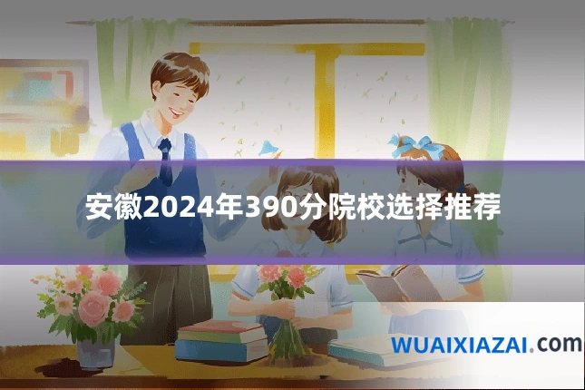 安徽2024年390分院校选择推荐