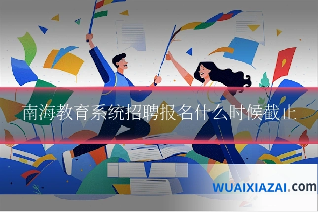 南海教育系统招聘报名什么时候截止