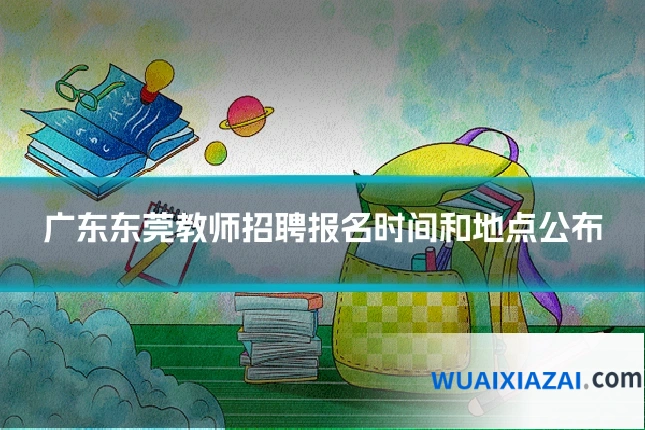 广东东莞教师招聘报名时间和地点公布